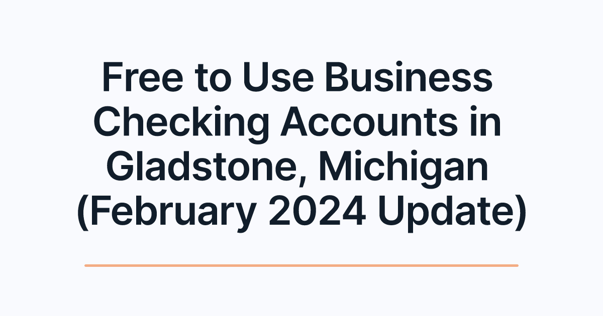 Free to Use Business Checking Accounts in Gladstone, Michigan (February 2024 Update)